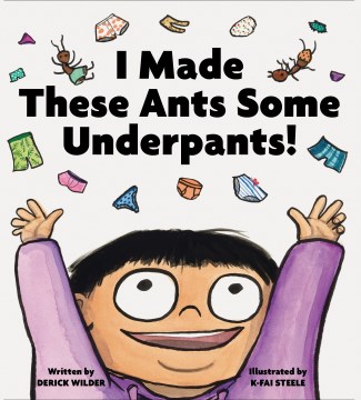 I made these ants some underpants! / written by Derick Wilder   illustrated by K-Fai Steele