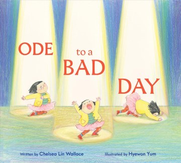 Ode to a bad day / written by Chelsea Lin Wallace   illustrated by Hyewon Yum