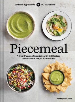 Piecemeal : a meal-planning repertoire with 120 recipes to make in 5+, 15+, or 30+ minutes / Kathryn Pauline