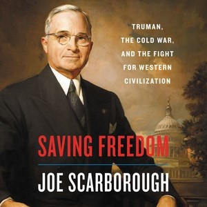 Saving freedom : Truman, the Cold War, and the fight for western civilization / Joe Scarborough.
