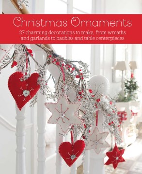 Christmas ornaments : 27 charming decorations to make, from wreaths and garlands to baubles and table centerpieces / [text, Chris Myers, Catherine Woram, and Clare Youngs]