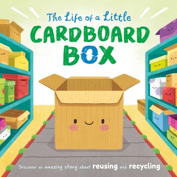 The life of a little cardboard box : discover an amazing story about reusing and recycling / Suzanne Fossey.