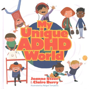 My unique ADHD world / Joanne Steer & Claire Berry   illustrated by Abigail Tompkins