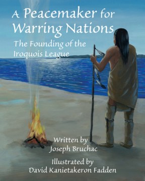 A peacemaker for warring nations : the founding of the Iroquois League / written by Joseph Bruchac ; illustrated by David Kanietakeron Fadden.