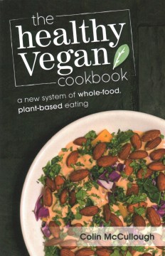 The healthy vegan cookbook : a new system of whole-food plant-based eating / Colin McCullough.