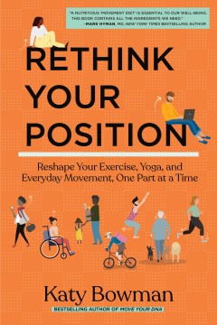Rethink your position : reshape your exercise, yoga, and everyday movement, one part at a time / Katy Bowman