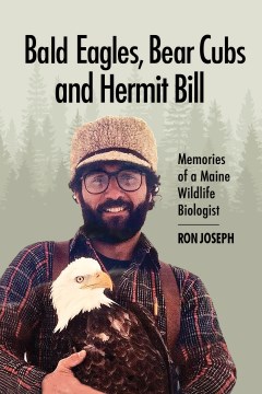 Bald eagles, bear cubs, and Hermit Bill : memories of a wildlife biologist / Ron Joseph