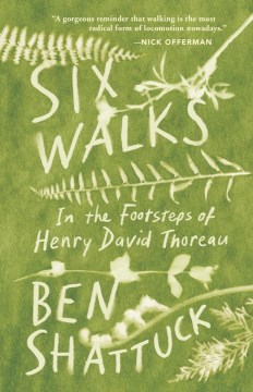 Six walks : in the footsteps of Henry David Thoreau / Ben Shattuck.