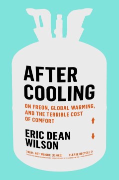 After cooling : on Freon, global warming, and the terrible cost of comfort / Eric Dean Wilson.