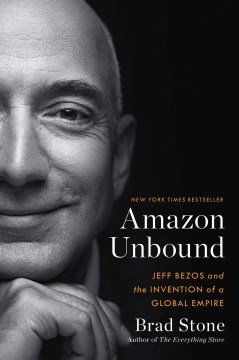 Amazon unbound : Jeff Bezos and the invention of a global empire / Brad Stone.