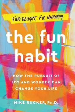The fun habit : how the pursuit of joy and wonder can change your life / Mike Rucker, Ph.D