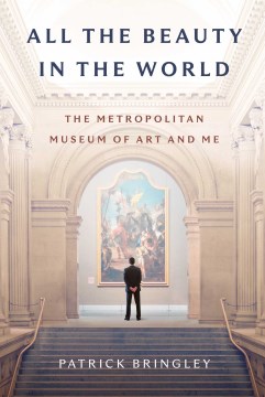 All the beauty in the world : the Metropolitan Museum of Art and me / Patrick Bringley