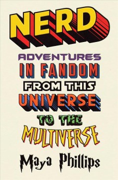 Nerd : adventures in fandom from this universe to the multiverse / Maya Phillips