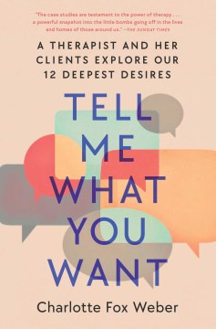 Tell me what you want : a therapist and her clients explore our 12 deepest desires / Charlotte Fox Weber