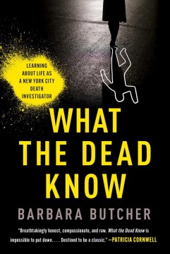 What the dead know : learning about life as a New York City death investigator / Barbara Butcher