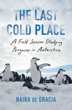 The last cold place : a field season studying penguins in Antarctica / Naira de Gracia