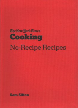The New York Times Cooking no-recipe recipes / Sam Sifton ; photographs by David Malosh and food styling by Simon Andrews.