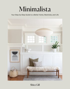 Minimalista : your step-by-step guide to a better home, wardrobe, and life / Shira Gill, photographs by Vivian Johnson.