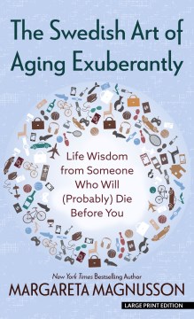 The Swedish art of aging exuberantly : life wisdom from someone who will (probably) die before you / text and drawings by Margareta Magnusson