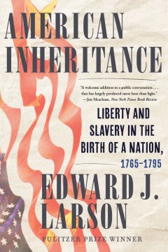 American Inheritance : Liberty and Slavery In the Birth of A Nation, 1765-1795 by Larson, Edward J