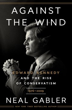 Against the Wind : Edward Kennedy and the Rise of Conservatism, 1976-2009 by Gabler, Neal