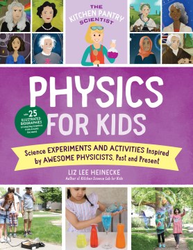 Physics for kids : science experiments and activities inspired by awesome physicists, past and present : with 25 illustrated biographies of amazing scientists from around the world