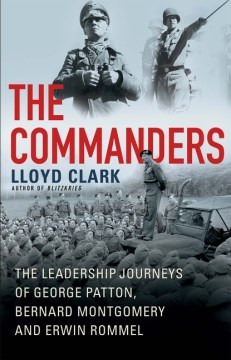 The Commanders : the Leadership Journeys of George Patton, Bernard Montgomery and Erwin Rommel by Clark, Lloyd