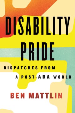 Disability Pride : Dispatches From A Post-Ada World by Mattlin, Ben