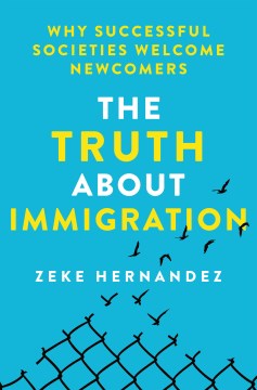 The Truth About Immigration: Why Successful Societies Welcome Newcomers by Hernandez, Zeke