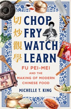 Chop Fry Watch Learn: Fu Pei-Mei and the Making of Modern Chinese Food by King, Michelle T