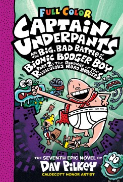 Captain Underpants and the Big, Bad Battle of the Bionic Booger Boy, Part 2 : the Revenge of the Ridiculous Robo-Boogers : the Seventh Epic Novel by Pilkey, Dav