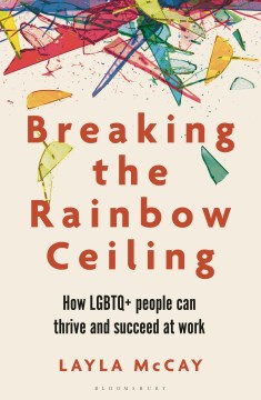 Breaking the Rainbow Ceiling: How Lgbtq+ People Can Thrive and Succeed At Work by McCay, Layla