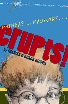 Phineas L. Macguire Erupts! : the First Experiment From the Highly Scientific Notebooks of Phineas L. Macguire by Dowell, Frances O