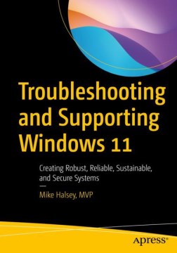 Troubleshooting and Supporting Windows 11 : Creating Robust, Reliable, Sustainable, and Secure Systems by Halsey, Mike