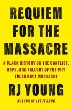 Requiem for the Massacre : A Black History On the Conflict, Hope, and Fallout of the 1921 Tulsa Race Massacre by Young, R. J