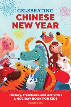 Celebrating Chinese New Year : history, traditions, and activities : a holiday book for kids