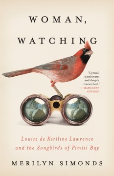 Woman, Watching : Louise de Kiriline Lawrence and the Songbirds of Pimisi Bay by Simonds, Merilyn
