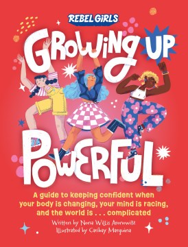 Growing Up Powerful : A Guide to Keeping Confident When Your Body Is Changing, Your Mind Is Racing, and the World Is. . . Complicated by Aronowitz, Nona Willis