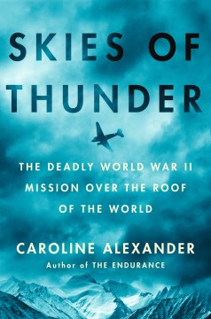 Skies of Thunder: the Deadly World War II Mission Over the Roof of the World by Alexander, Caroline