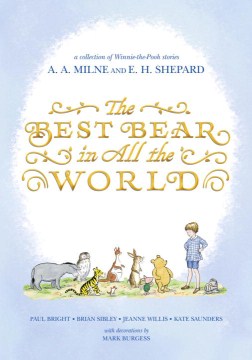 The Best Bear In All the World : In Which We Join Winnie-the-Pooh for A Year of Adventures In the Hundred Acre Wood by