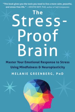 The stress-proof brain : master your emotional response to stress using mindfulness & neuroplasticity