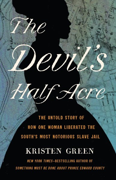 The Devil's half acre : the untold story of how one woman liberated the South's most notorious slave jail / Kristen Green