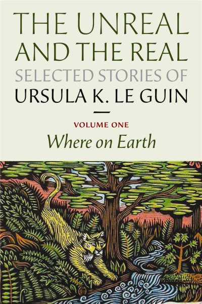 The unreal and the real : selected stories of Ursula K. Le Guin