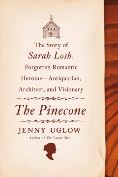 Catalog record for The pinecone : the story of Sarah Losh, forgotten romantic heroine--antiquarian, architect, and visionary