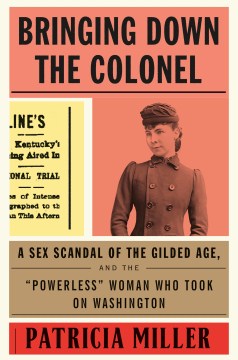 Catalog record for Bringing down the Colonel : a sex scandal of the Gilded Age, and the "powerless" woman who took on Washington