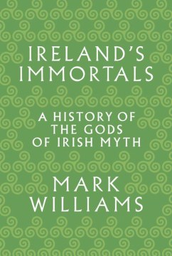 Ireland's immortals : a history of the gods of Irish myth book cover