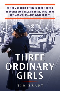 Catalog record for Three ordinary girls : the remarkable story of three Dutch teenagers who became spies, saboteurs, Nazi assassins--and WWII heroes