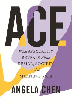 Ace : what asexuality reveals about desire, society, and the meaning of sex