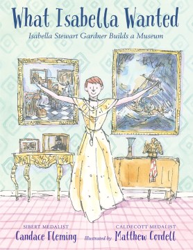 What Isabella wanted : Isabella Stewart Gardner builds a museum
