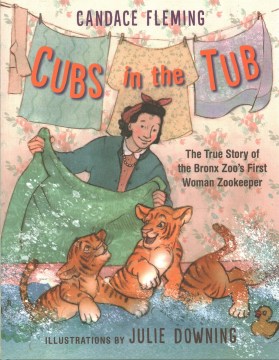 Cubs in the tub : the true story of the Bronx Zoo's first woman zookeeper